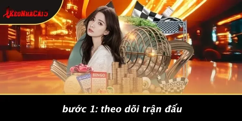 Bước 1: Theo Dõi Trận Đấu
