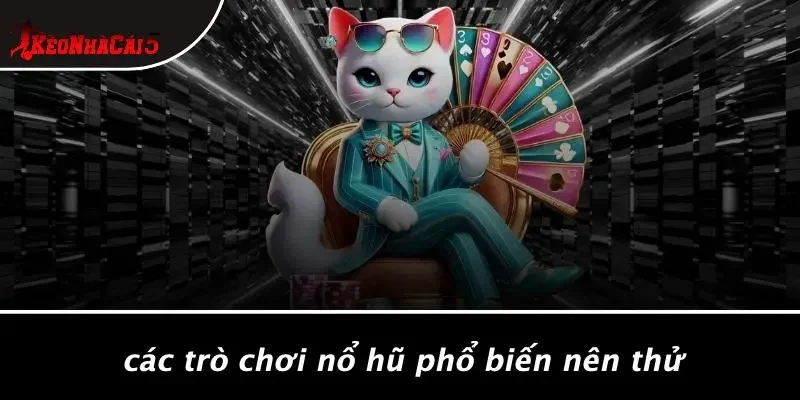 Các Trò Chơi Nổ Hũ Phổ Biến Nên Thử