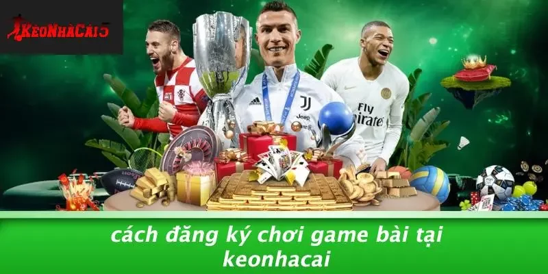 Cách Đăng Ký Chơi Game Bài Tại Keonhacai