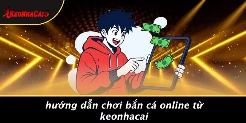 Hướng Dẫn Chơi Bắn Cá Online Từ Keonhacai