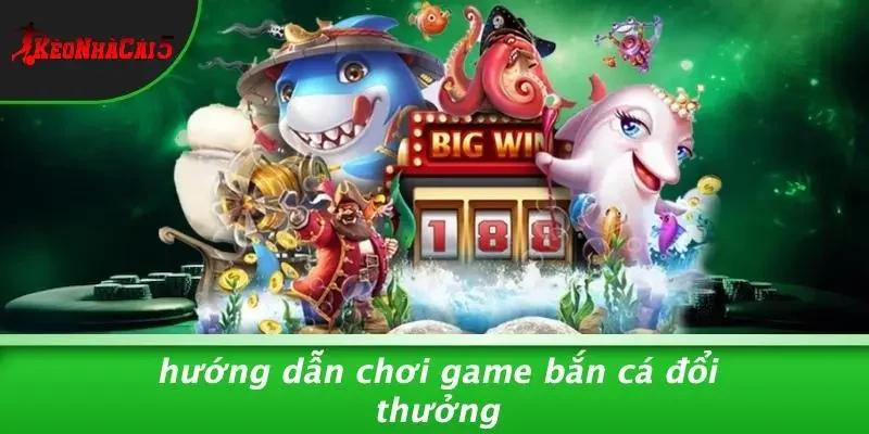 Hướng Dẫn Chơi Game Bắn Cá Đổi Thưởng