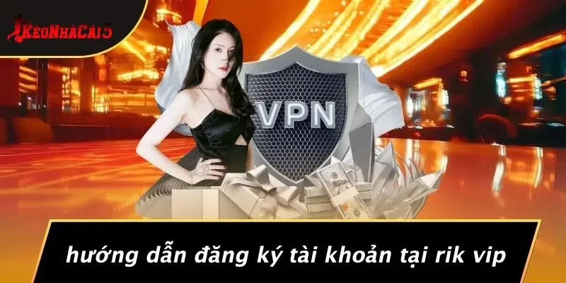 Hướng Dẫn Đăng Ký Tài Khoản Tại RIK VIP