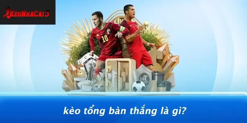 Kèo Tổng Bàn Thắng Là Gì?