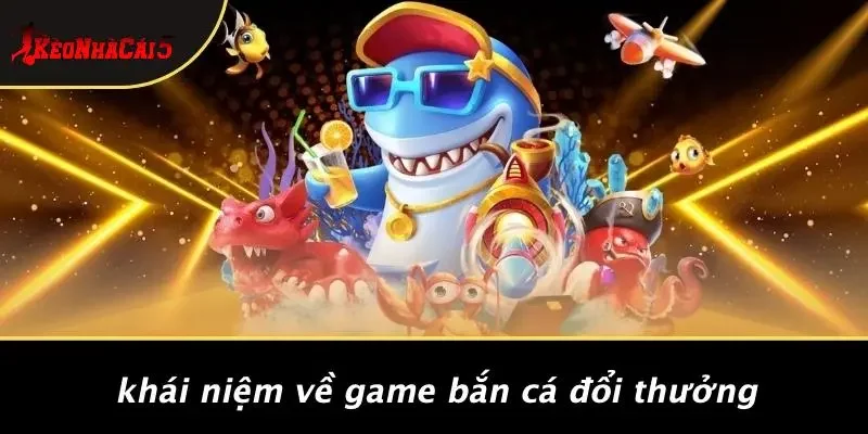 Khái Niệm Về Game Bắn Cá Đổi Thưởng