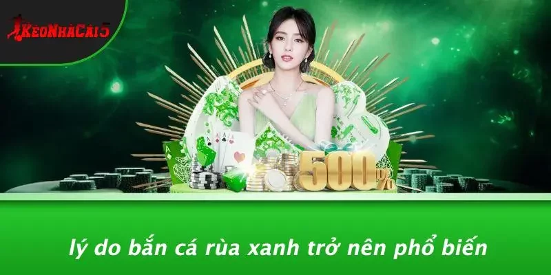 Lý Do Bắn Cá Rùa Xanh Trở Nên Phổ Biến