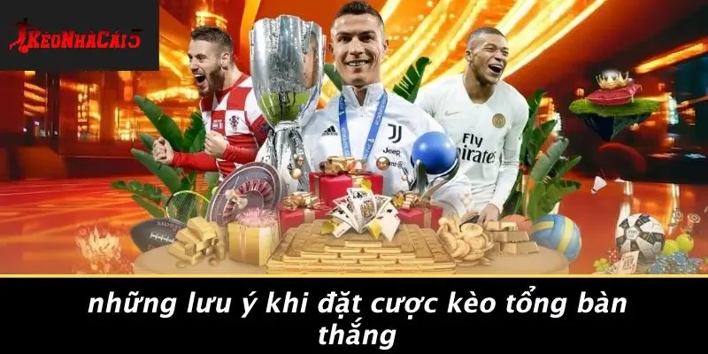 Những Lưu Ý Khi Đặt Cược Kèo Tổng Bàn Thắng