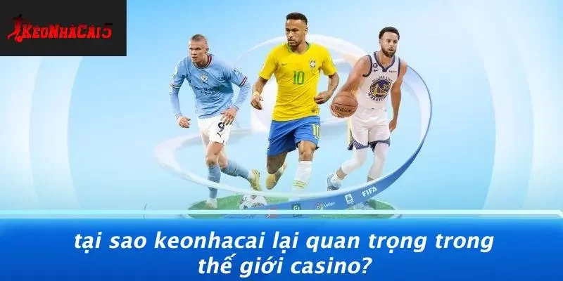 Tại Sao Keonhacai Lại Quan Trọng Trong Thế Giới Casino?
