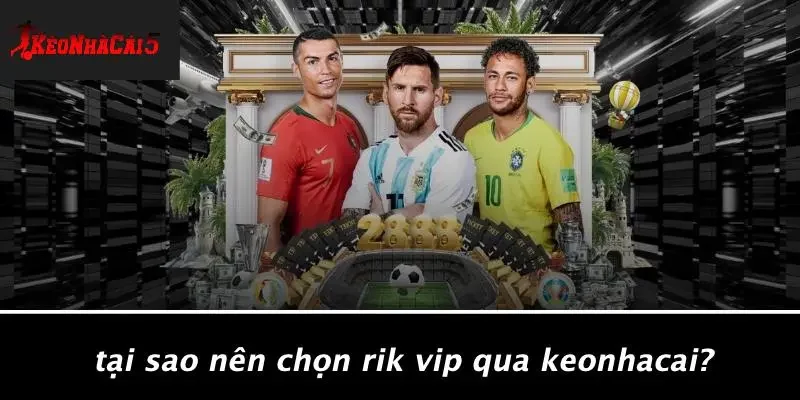 Tại Sao Nên Chọn RIK VIP Qua Keonhacai?