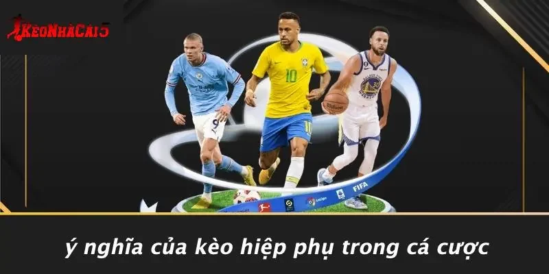 Ý Nghĩa Của Kèo Hiệp Phụ Trong Cá Cược