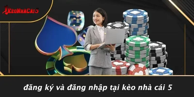 Đăng Ký Và Đăng Nhập Tại Kèo Nhà Cái 5