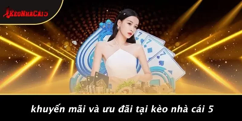 Khuyến Mãi Và Ưu Đãi Tại Kèo Nhà Cái 5