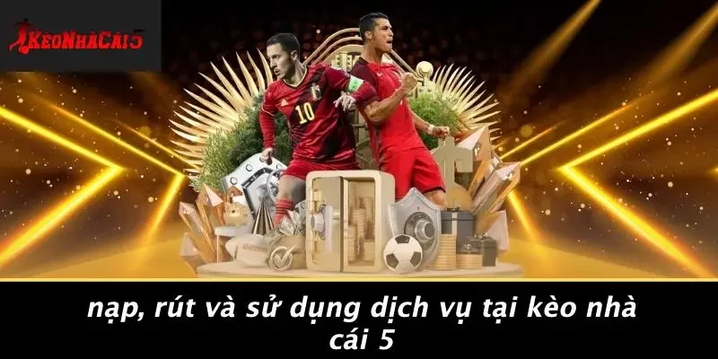 Nạp, Rút Và Sử Dụng Dịch Vụ Tại Kèo Nhà Cái 5