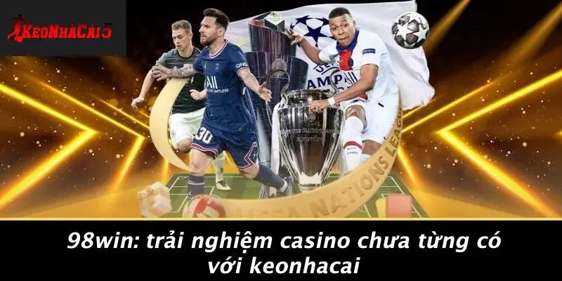 98WIN: TRẢI NGHIỆM CASINO CHƯA TỪNG CÓ VỚI KEONHACAI
