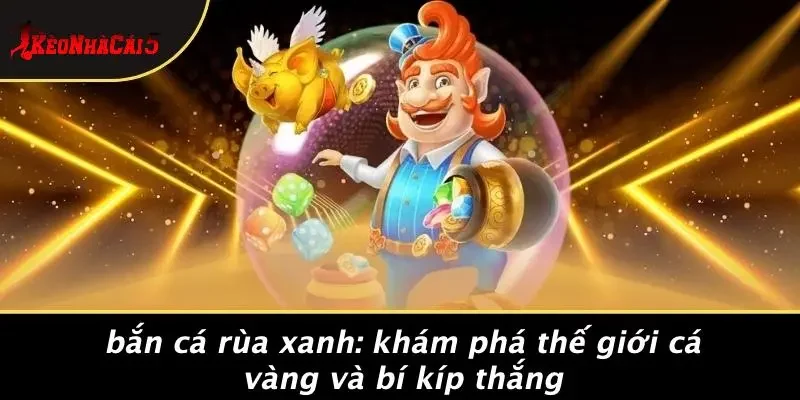 BẮN CÁ RÙA XANH: KHÁM PHÁ THẾ GIỚI CÁ VÀNG VÀ BÍ KÍP THẮNG