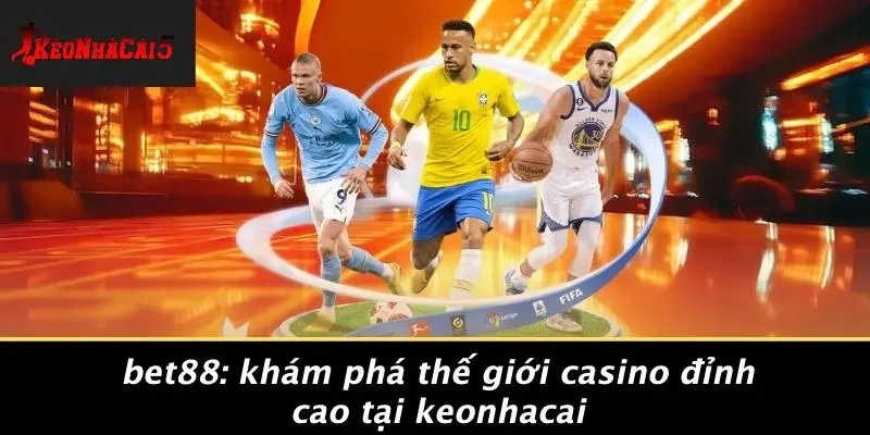 BET88: KHÁM PHÁ THẾ GIỚI CASINO ĐỈNH CAO TẠI KEONHACAI