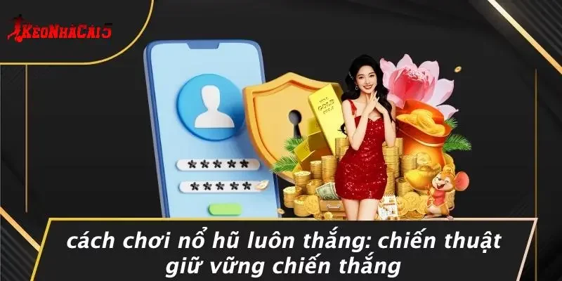 CÁCH CHƠI NỔ HŨ LUÔN THẮNG: CHIẾN THUẬT GIỮ VỮNG CHIẾN THẮNG