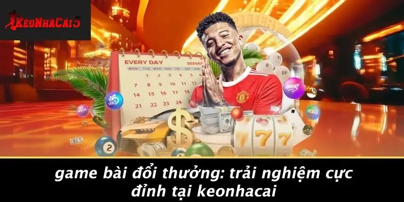 GAME BÀI ĐỔI THƯỞNG: TRẢI NGHIỆM CỰC ĐỈNH TẠI KEONHACAI