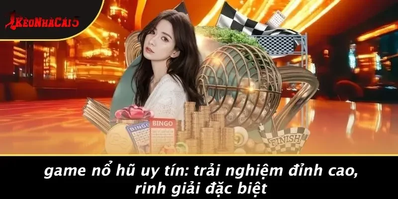 GAME NỔ HŨ UY TÍN: TRẢI NGHIỆM ĐỈNH CAO, RINH GIẢI ĐẶC BIỆT