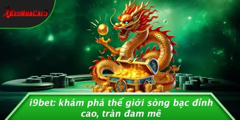 I9BET: KHÁM PHÁ THẾ GIỚI SÒNG BẠC ĐỈNH CAO, TRÀN ĐAM MÊ
