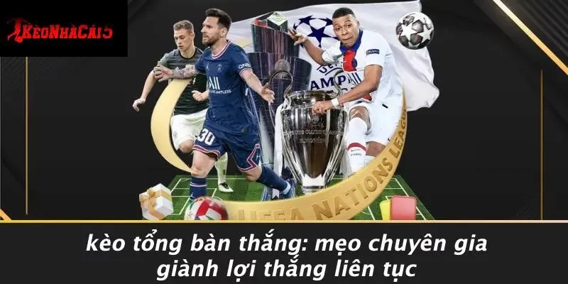 KÈO TỔNG BÀN THẮNG: MẸO CHUYÊN GIA GIÀNH LỢI THẮNG LIÊN TỤC
