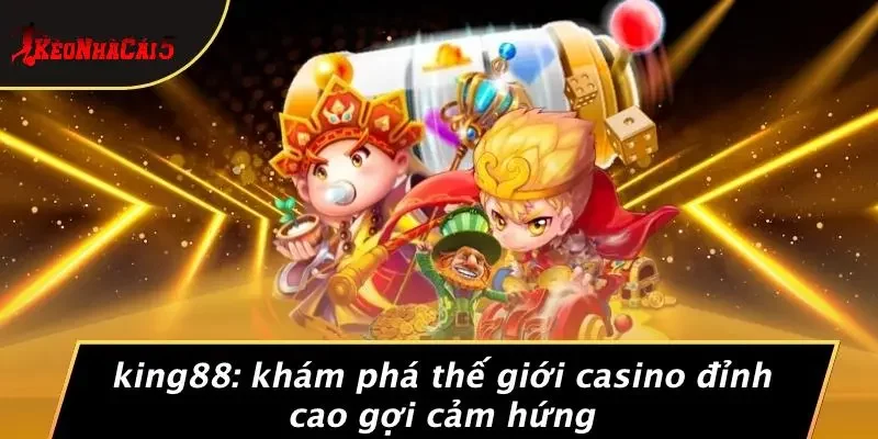 KING88: KHÁM PHÁ THẾ GIỚI CASINO ĐỈNH CAO GỢI CẢM HỨNG