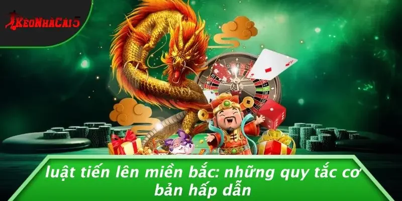 LUẬT TIẾN LÊN MIỀN BẮC: NHỮNG QUY TẮC CƠ BẢN HẤP DẪN