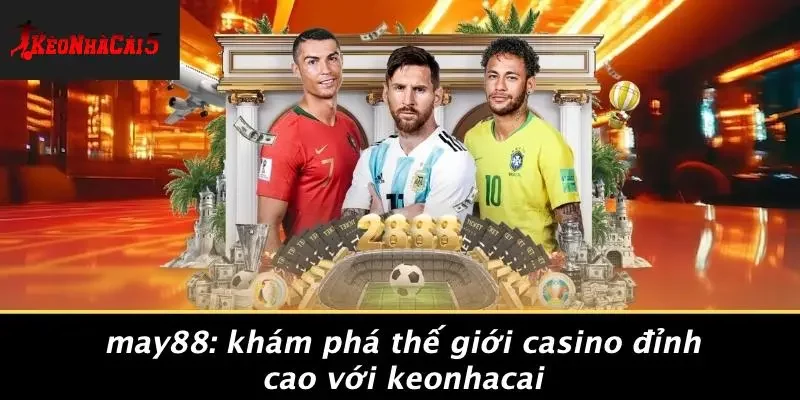 MAY88: KHÁM PHÁ THẾ GIỚI CASINO ĐỈNH CAO VỚI KEONHACAI