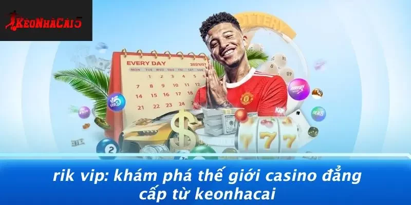 RIK VIP: KHÁM PHÁ THẾ GIỚI CASINO ĐẲNG CẤP TỪ KEONHACAI