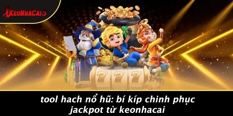 TOOL HACH NỔ HŨ: BÍ KÍP CHINH PHỤC JACKPOT TỪ KEONHACAI